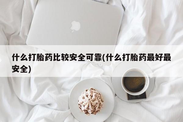 打胎药货到付款什么打胎药比较安全可靠(什么打胎药最好最安全)