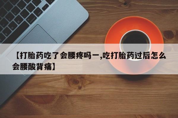打胎药货到付款【打胎药吃了会腰疼吗一,吃打胎药过后怎么会腰酸背痛】