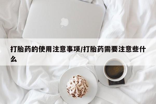 打胎药货到付款打胎药的使用注意事项/打胎药需要注意些什么