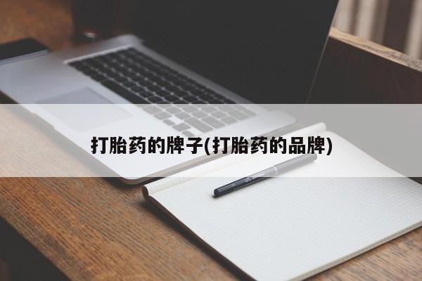 打胎药货到付款打胎药的牌子(打胎药的品牌)