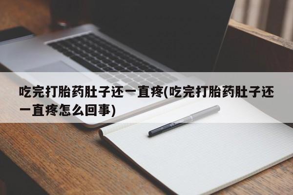 打胎药货到付款吃完打胎药肚子还一直疼(吃完打胎药肚子还一直疼怎么回事)