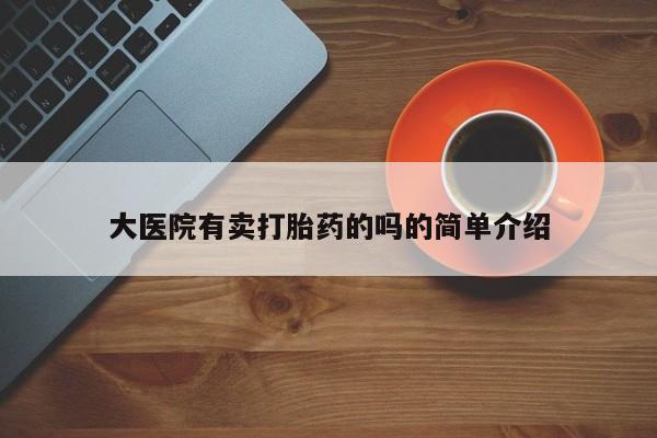 打胎药货到付款大医院有卖打胎药的吗的简单介绍