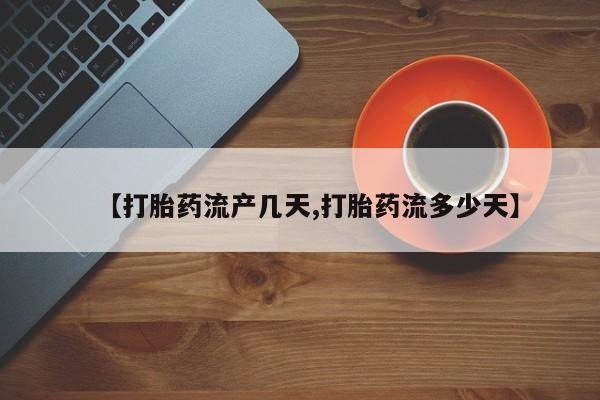 打胎药货到付款【打胎药流产几天,打胎药流多少天】