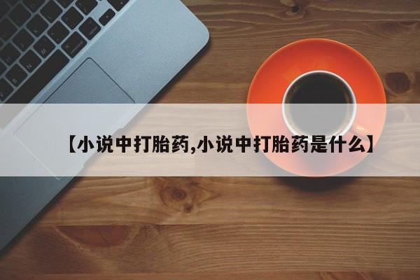 打胎药货到付款【小说中打胎药,小说中打胎药是什么】