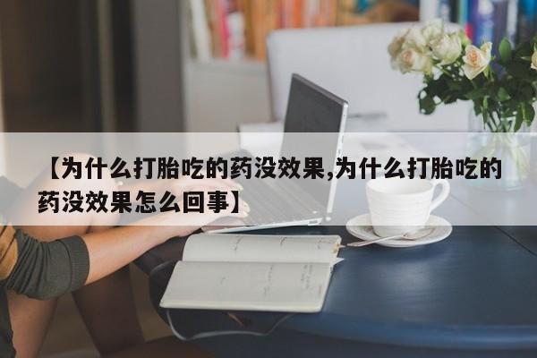 打胎药货到付款【为什么打胎吃的药没效果,为什么打胎吃的药没效果怎么回事】