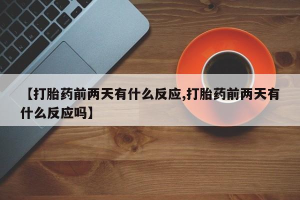 打胎药货到付款【打胎药前两天有什么反应,打胎药前两天有什么反应吗】