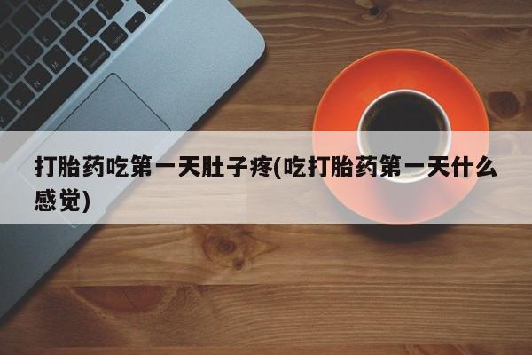 打胎药货到付款打胎药吃第一天肚子疼(吃打胎药第一天什么感觉)