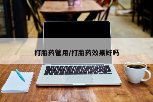 打胎药货到付款打胎药管用/打胎药效果好吗