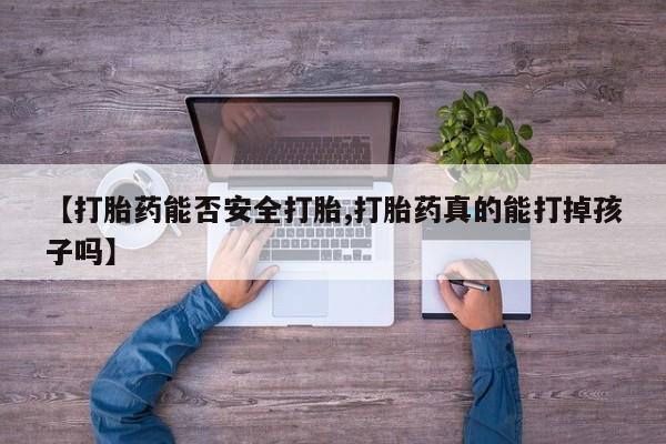 打胎药货到付款【打胎药能否安全打胎,打胎药真的能打掉孩子吗】