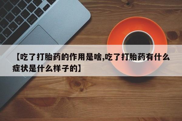 打胎药货到付款【吃了打胎药的作用是啥,吃了打胎药有什么症状是什么样子的】