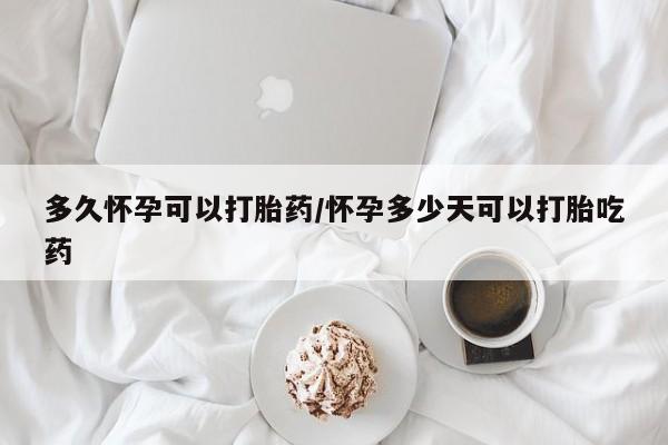 打胎药货到付款多久怀孕可以打胎药/怀孕多少天可以打胎吃药