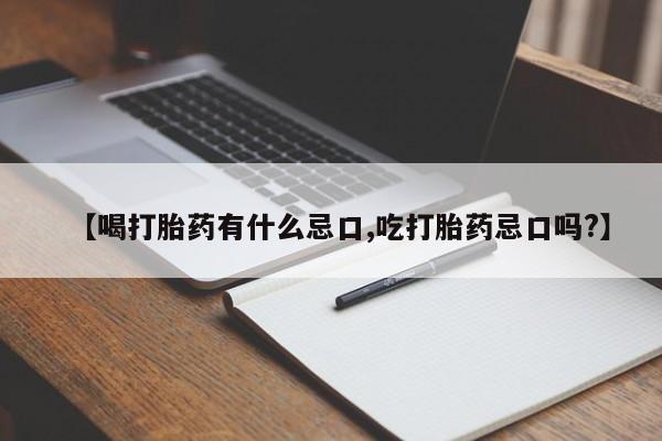 打胎药货到付款【喝打胎药有什么忌口,吃打胎药忌口吗?】