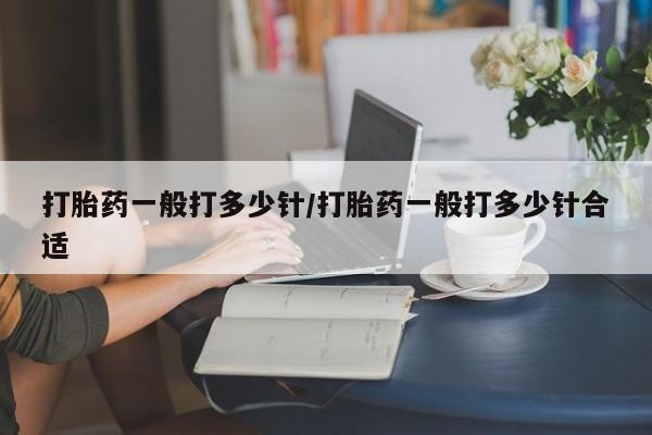 打胎药货到付款打胎药一般打多少针/打胎药一般打多少针合适