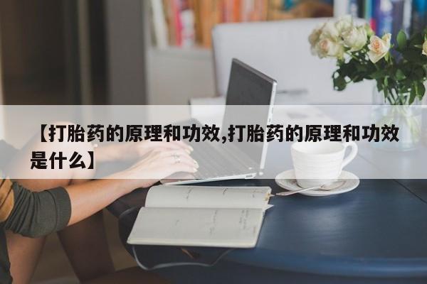 打胎药货到付款【打胎药的原理和功效,打胎药的原理和功效是什么】