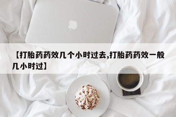 打胎药货到付款【打胎药药效几个小时过去,打胎药药效一般几小时过】