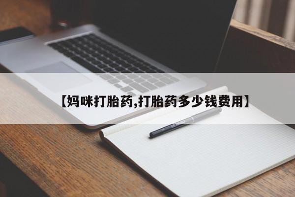 打胎药货到付款【妈咪打胎药,打胎药多少钱费用】