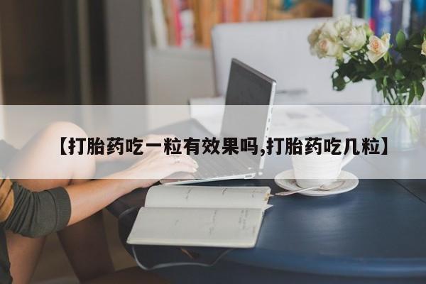 打胎药货到付款【打胎药吃一粒有效果吗,打胎药吃几粒】