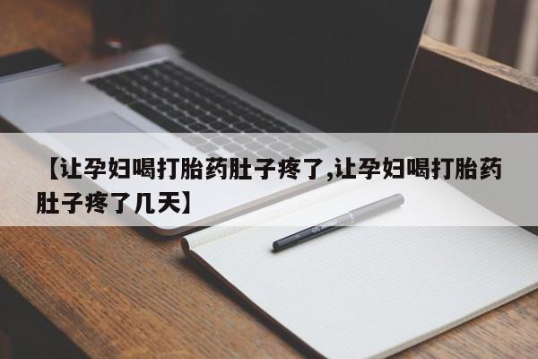打胎药货到付款【让孕妇喝打胎药肚子疼了,让孕妇喝打胎药肚子疼了几天】