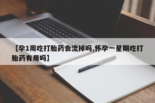 打胎药货到付款【孕1周吃打胎药会流掉吗,怀孕一星期吃打胎药有用吗】