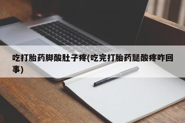 打胎药货到付款吃打胎药脚酸肚子疼(吃完打胎药腿酸疼咋回事)