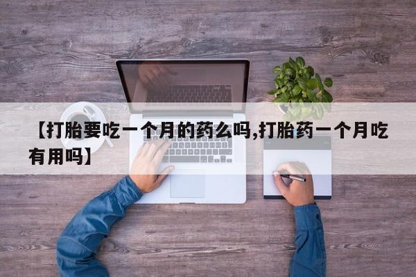 打胎药货到付款【打胎要吃一个月的药么吗,打胎药一个月吃有用吗】