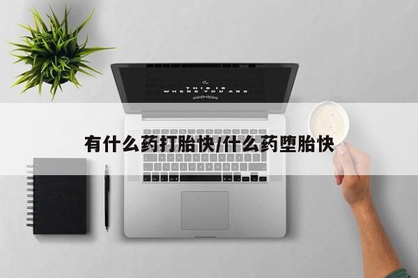 打胎药货到付款有什么药打胎快/什么药堕胎快