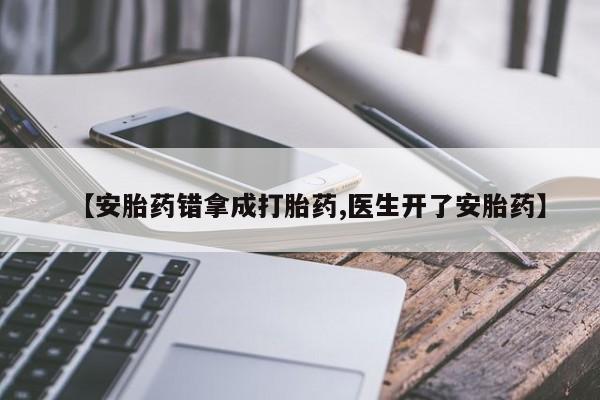 打胎药货到付款【安胎药错拿成打胎药,医生开了安胎药】