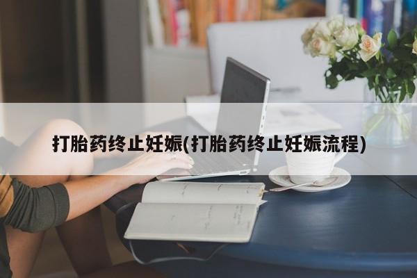 打胎药货到付款打胎药终止妊娠(打胎药终止妊娠流程)