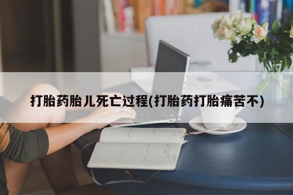 打胎药货到付款打胎药胎儿死亡过程(打胎药打胎痛苦不)