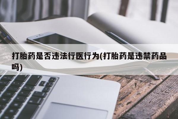 打胎药货到付款打胎药是否违法行医行为(打胎药是违禁药品吗)