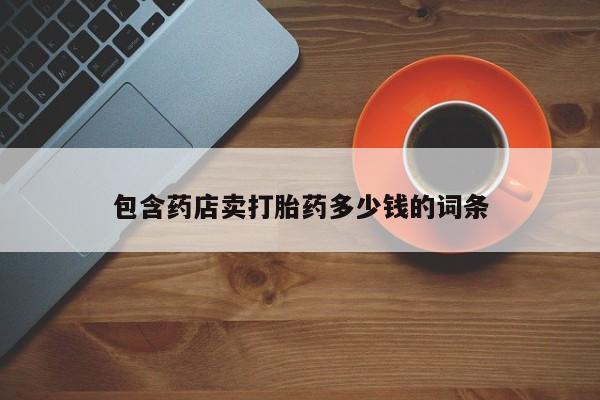 打胎药货到付款包含药店卖打胎药多少钱的词条