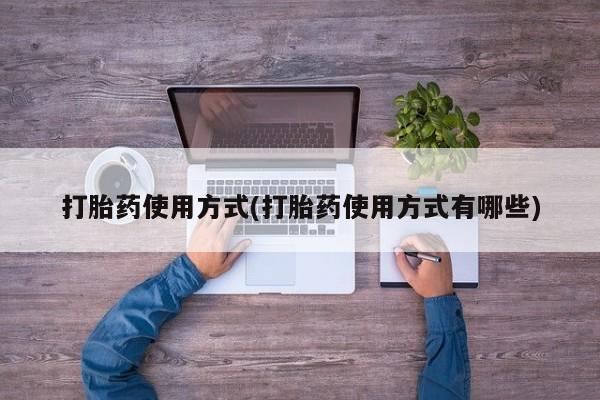 打胎药货到付款打胎药使用方式(打胎药使用方式有哪些)