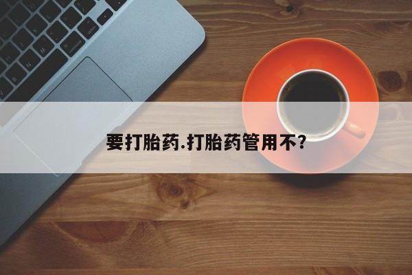 打胎药货到付款要打胎药.打胎药管用不？