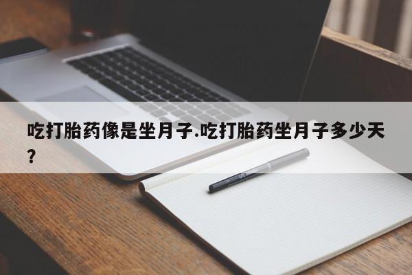 打胎药货到付款吃打胎药像是坐月子.吃打胎药坐月子多少天？
