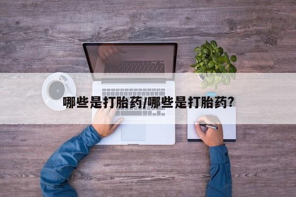 打胎药货到付款哪些是打胎药/哪些是打胎药?
