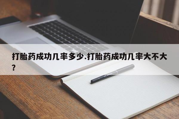 打胎药货到付款打胎药成功几率多少.打胎药成功几率大不大？