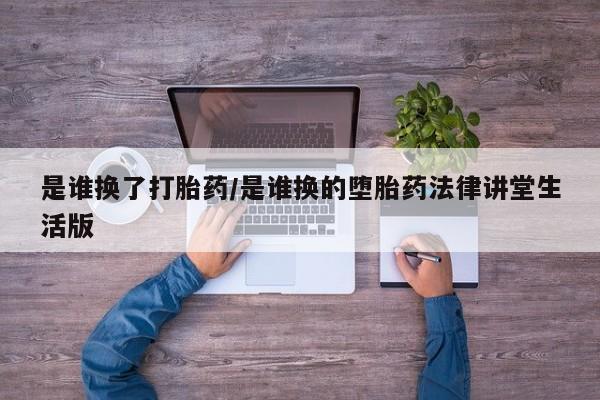 打胎药货到付款是谁换了打胎药/是谁换的堕胎药法律讲堂生活版