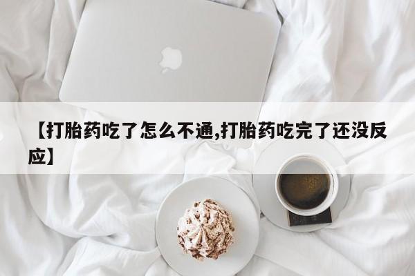 打胎药货到付款【打胎药吃了怎么不通,打胎药吃完了还没反应】