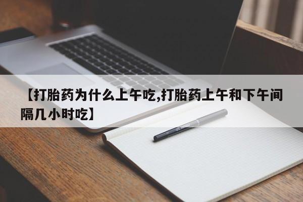 打胎药货到付款【打胎药为什么上午吃,打胎药上午和下午间隔几小时吃】