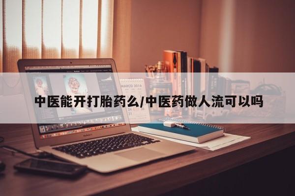 打胎药货到付款中医能开打胎药么/中医药做人流可以吗