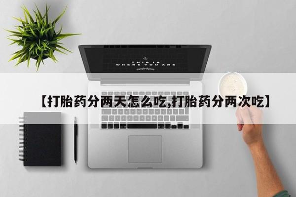 打胎药货到付款【打胎药分两天怎么吃,打胎药分两次吃】
