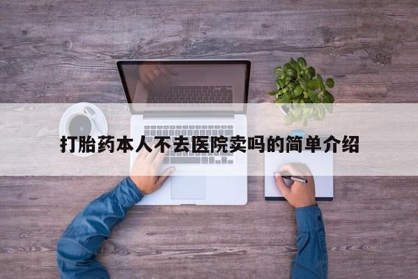 打胎药货到付款打胎药本人不去医院卖吗的简单介绍