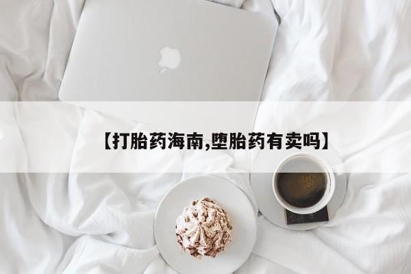 打胎药货到付款【打胎药海南,堕胎药有卖吗】