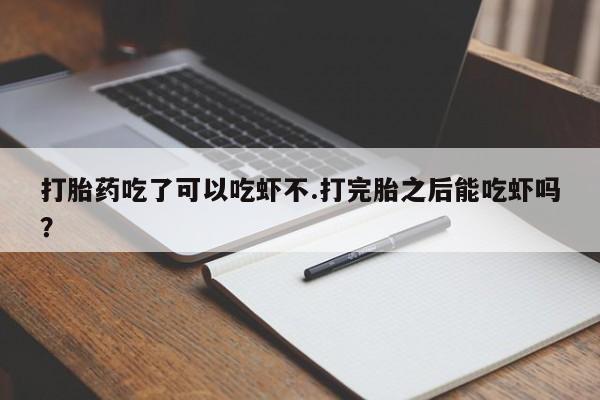 打胎药货到付款打胎药吃了可以吃虾不.打完胎之后能吃虾吗？