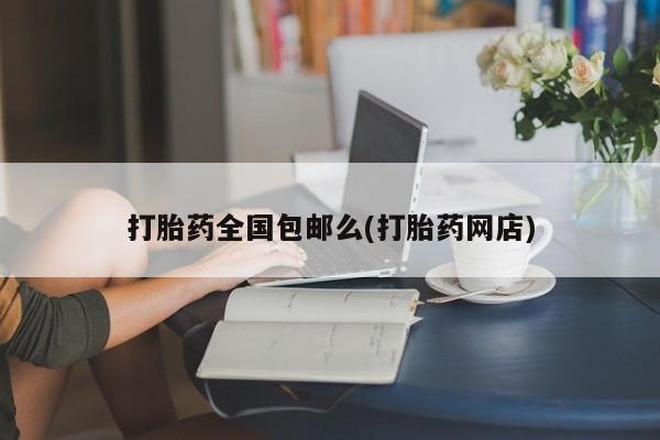 打胎药货到付款打胎药全国包邮么(打胎药网店)