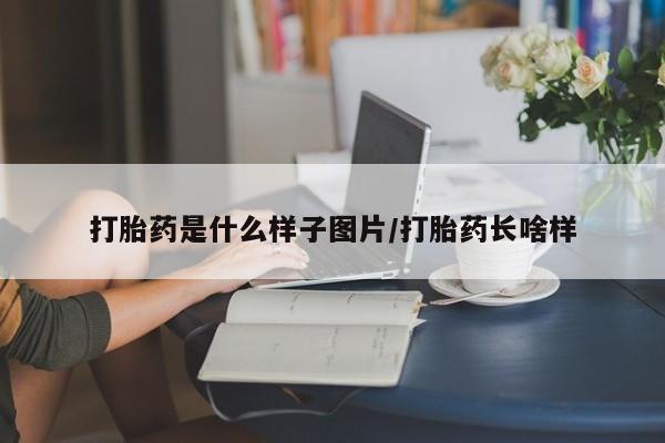 打胎药货到付款打胎药是什么样子图片/打胎药长啥样