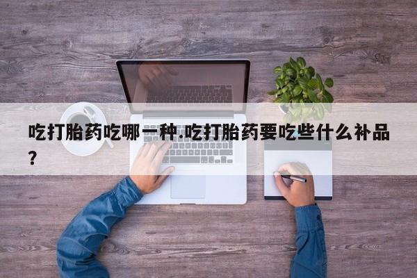 打胎药货到付款吃打胎药吃哪一种.吃打胎药要吃些什么补品？