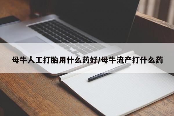 打胎药货到付款母牛人工打胎用什么药好/母牛流产打什么药