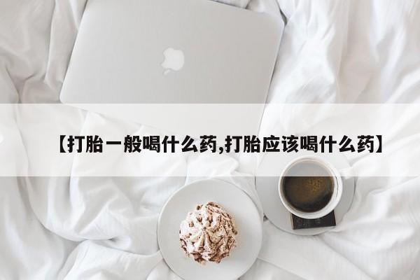 打胎药货到付款【打胎一般喝什么药,打胎应该喝什么药】