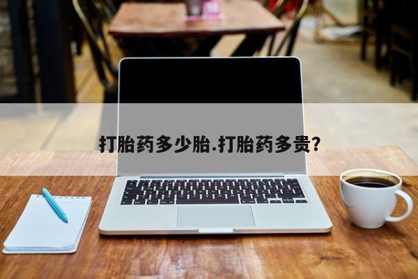 打胎药货到付款打胎药多少胎.打胎药多贵？